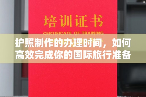 沙依巴克护照制作的办理时间，如何高效完成你的国际旅行准备