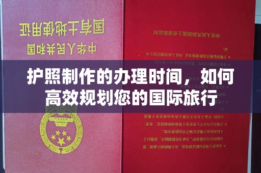 沙依巴克护照制作的办理时间，如何高效规划您的国际旅行