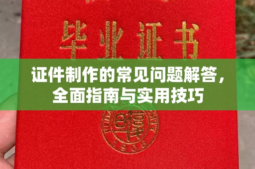 沙依巴克证件制作的常见问题解答，全面指南与实用技巧