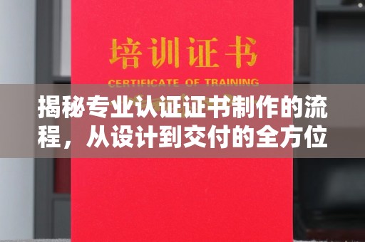 沙依巴克揭秘专业认证证书制作的流程，从设计到交付的全方位指南