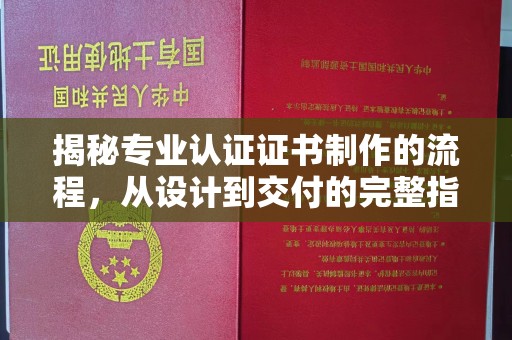 沙依巴克揭秘专业认证证书制作的流程，从设计到交付的完整指南