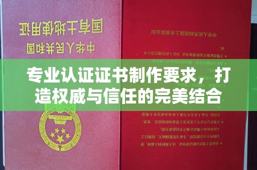 沙依巴克专业认证证书制作要求，打造权威与信任的完美结合