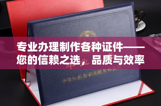 沙依巴克专业办理制作各种证件——您的信赖之选，品质与效率的完美结合