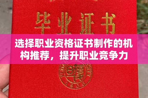 沙依巴克选择职业资格证书制作的机构推荐，提升职业竞争力