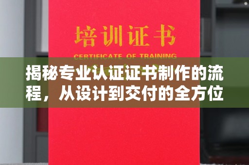沙依巴克揭秘专业认证证书制作的流程，从设计到交付的全方位指南