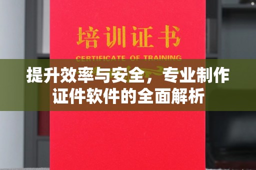 沙依巴克提升效率与安全，专业制作证件软件的全面解析