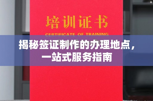 沙依巴克揭秘签证制作的办理地点，一站式服务指南
