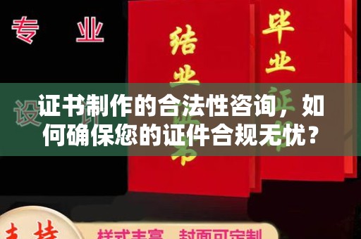 沙依巴克证书制作的合法性咨询，如何确保您的证件合规无忧？