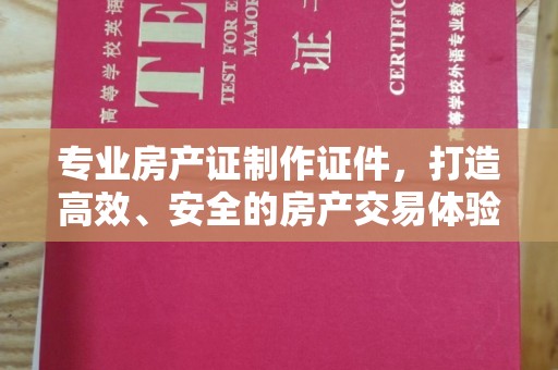沙依巴克专业房产证制作证件，打造高效、安全的房产交易体验