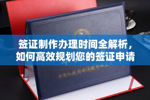 沙依巴克签证制作办理时间全解析，如何高效规划您的签证申请流程