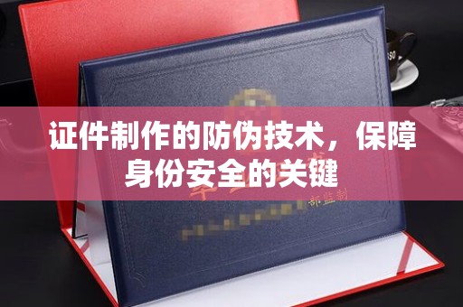 沙依巴克证件制作的防伪技术，保障身份安全的关键